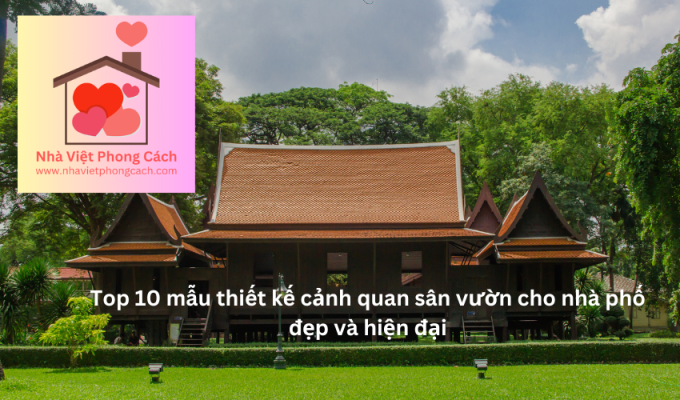 Top 10 mẫu thiết kế cảnh quan sân vườn cho nhà phố đẹp và hiện đại