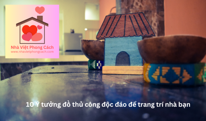 10 Ý tưởng đồ thủ công độc đáo để trang trí nhà bạn