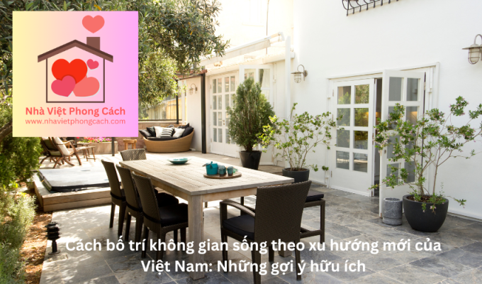 Cách bố trí không gian sống theo xu hướng mới của Việt Nam: Những gợi ý hữu ích