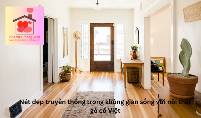 Nét đẹp truyền thống trong không gian sống với nội thất gỗ cổ Việt